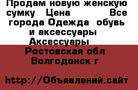 Продам новую женскую сумку › Цена ­ 1 500 - Все города Одежда, обувь и аксессуары » Аксессуары   . Ростовская обл.,Волгодонск г.